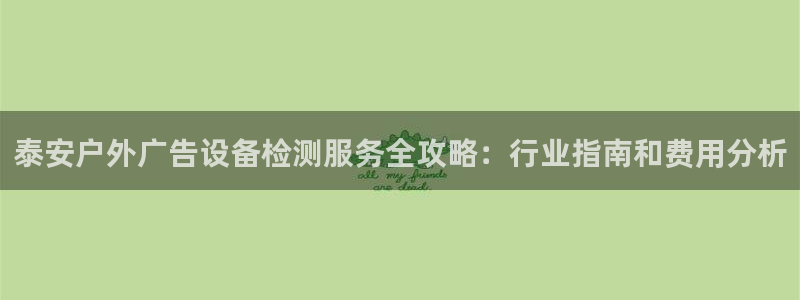 杏宇平台怎么样知乎：泰安户外广告设备检测服务全攻略：行业指南和费用分析