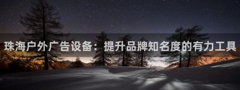 杏宇代理注册：珠海户外广告设备：提升品牌知名度的有力工具