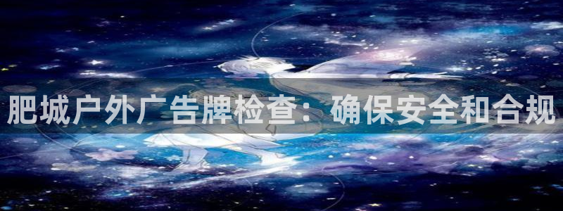 杏宇平台怎么样赚钱：肥城户外广告牌检查：确保安全和合规