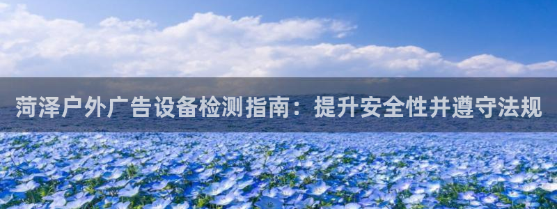 杏宇代理注册：菏泽户外广告设备检测指南：提升安全性并遵守法规