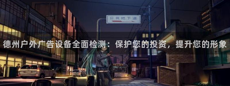 杏宇平台代理怎么样：德州户外广告设备全面检测：保护您的投资，提升您的形象