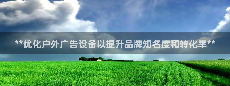 杏宇平台招商：**优化户外广告设备以提升品牌知名度和转化率**