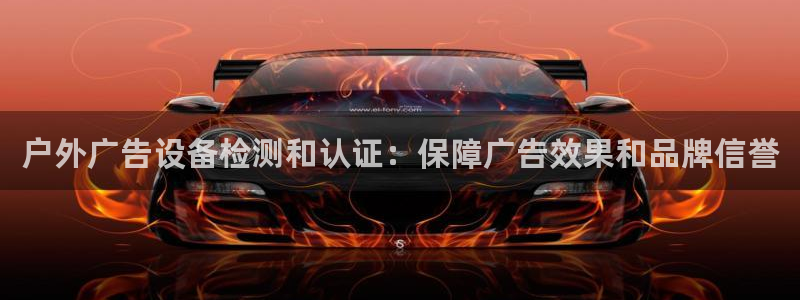 杏宇平台怎么样：户外广告设备检测和认证：保障广告效果和品牌信誉