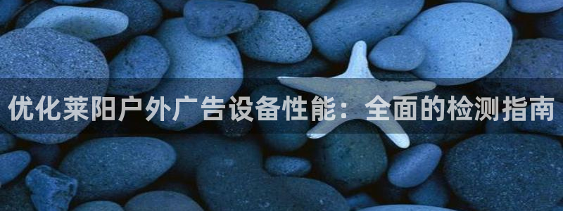 杏宇平台代理怎么样赚钱：优化莱阳户外广告设备性能：全面的检测指南
