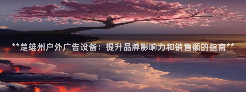 杏宇平台代理怎么样啊：**楚雄州户外广告设备：提升品牌影响力和销售额的指南**