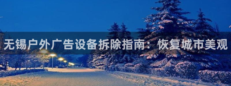 杏宇平台代理怎么样赚钱：无锡户外广告设备拆除指南：恢复城市美观
