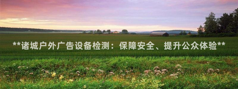 杏宇平台代理怎么赚钱：**诸城户外广告设备检测：保障安全、提升公众体验**