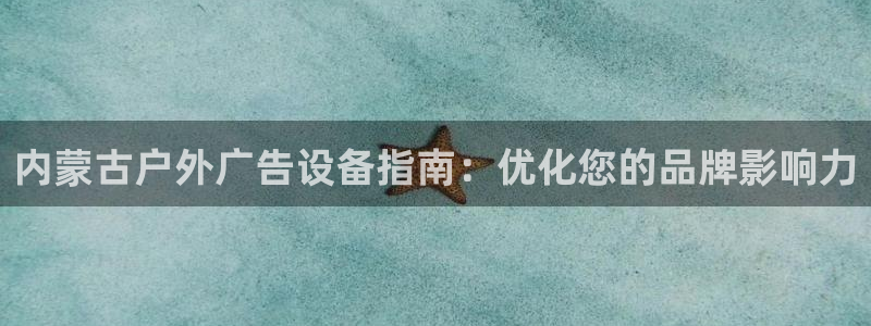 杏宇平台代理怎么样赚钱：内蒙古户外广告设备指南：优化您的品牌影响力