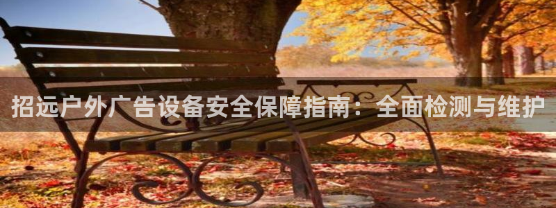 杏宇代理注册：招远户外广告设备安全保障指南：全面检测与维护