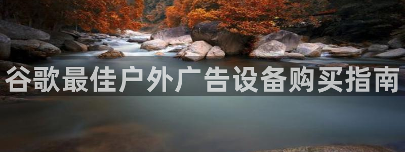 杏宇平台代理怎么样赚钱：谷歌最佳户外广告设备购买指南