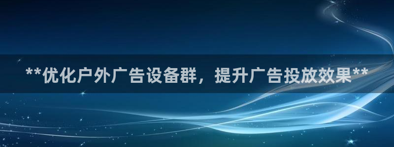 杏宇平台好吗：**优化户外广告设备群，提升广告投放效果**