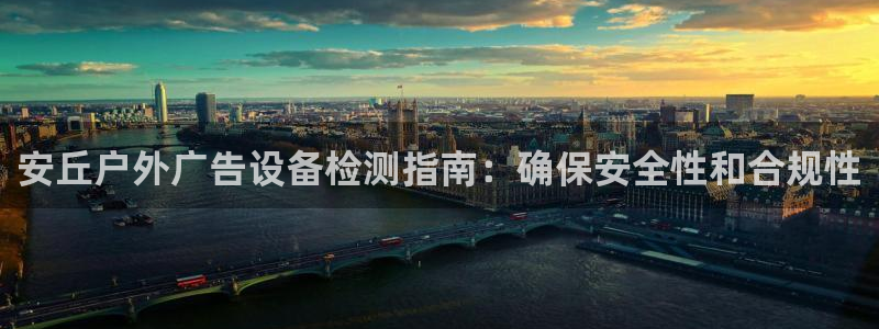 杏宇平台注册地址：安丘户外广告设备检测指南：确保安全性和合规性