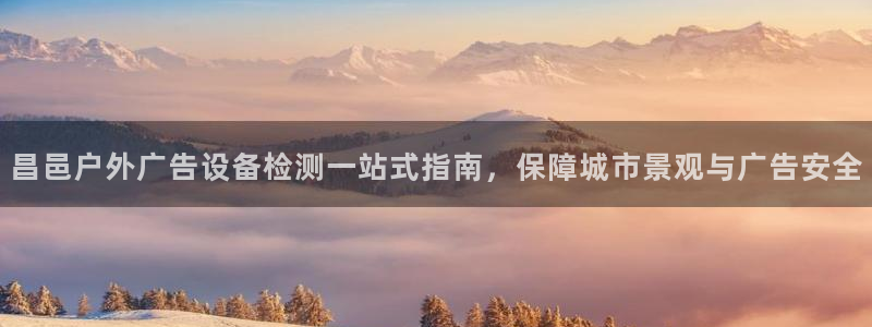 杏宇平台怎么样赚钱：昌邑户外广告设备检测一站式指南，保障城市景观与广告安全
