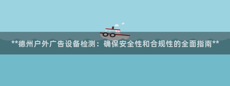 杏宇平台开户：**德州户外广告设备检测：确保安全性和合规性的全面指南**