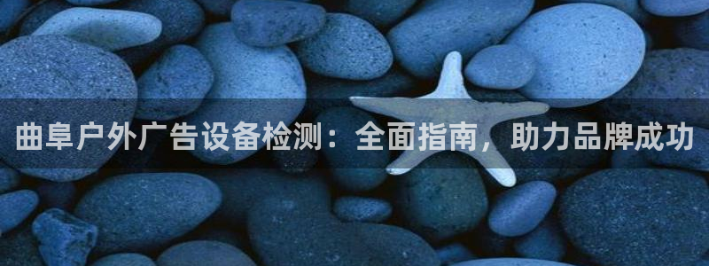 杏宇平台怎么样：曲阜户外广告设备检测：全面指南，助力品牌成功