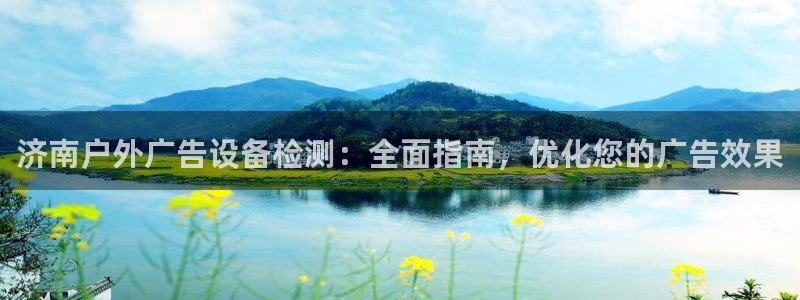 杏宇平台招商电话号码：济南户外广告设备检测：全面指南，优化您的广告效果
