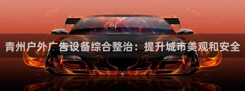 杏宇代理注册：青州户外广告设备综合整治：提升城市美观和安全