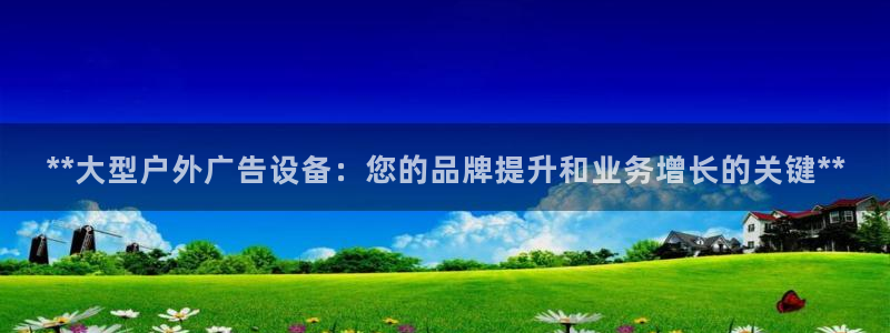 杏宇平台注册地址：**大型户外广告设备：您的品牌提升和业务增长的关键**