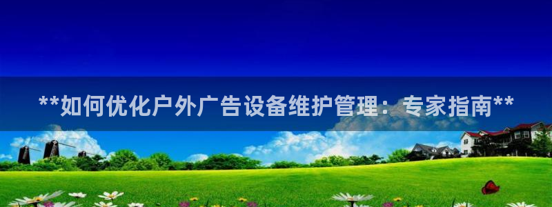 杏宇平台好吗：**如何优化户外广告设备维护管理：专家指南**