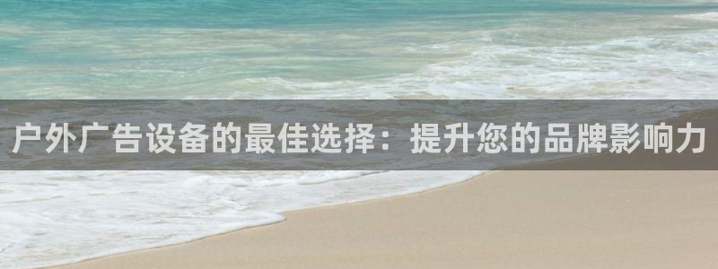 杏宇平台官网注册：户外广告设备的最佳选择：提升您的品牌影响力