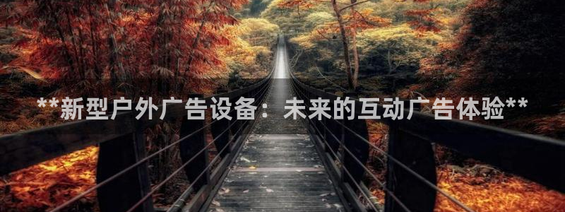 杏宇平台登陆：**新型户外广告设备：未来的互动广告体验**