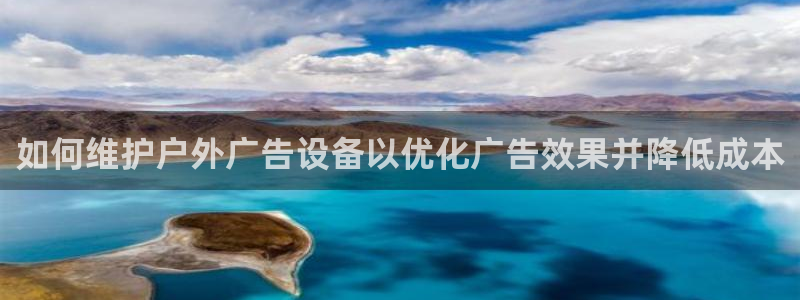 杏宇平台注册地址：如何维护户外广告设备以优化广告效果并降低成本