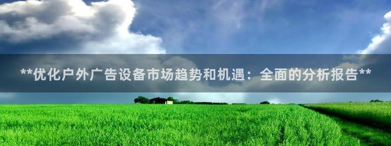 杏宇官方平台官网下载：**优化户外广告设备市场趋势和机遇：全面的分析报告**