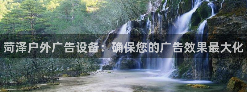 杏宇平台测速链接：菏泽户外广告设备：确保您的广告效果最大化