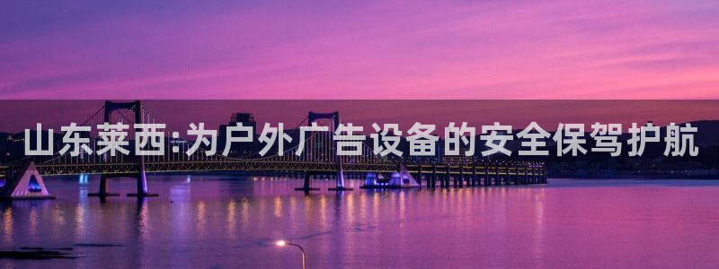 杏宇平台好吗：山东莱西:为户外广告设备的安全保驾护航