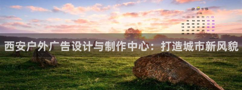 杏宇平台代理多少钱：西安户外广告设计与制作中心：打造城市新风貌
