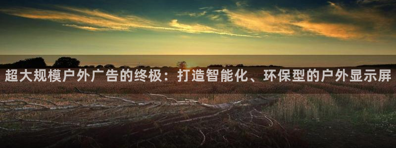 杏宇平台注册登录：超大规模户外广告的终极：打造智能化、环保型的户外显示屏