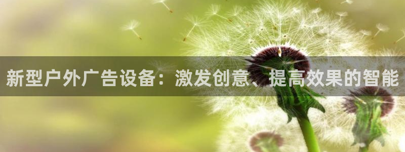 杏宇平台招商怎么样：新型户外广告设备：激发创意、提高效果的智能