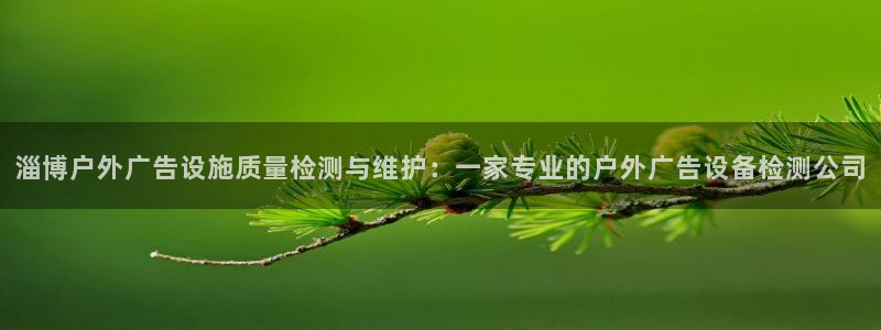 杏宇平台代理怎么赚钱的：淄博户外广告设施质量检测与维护：一家专业的户外广告设备检测公司