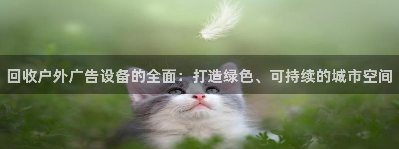 杏宇平台代理怎么样啊：回收户外广告设备的全面：打造绿色、可持续的城市空间