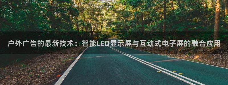 杏宇平台代理：户外广告的最新技术：智能LED显示屏与互动式电子屏的融合应用