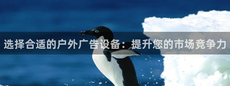 杏宇平台总代理：选择合适的户外广告设备：