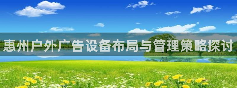 杏宇平台注册地址在哪里：惠州户外广告设备布局与管理策略探讨