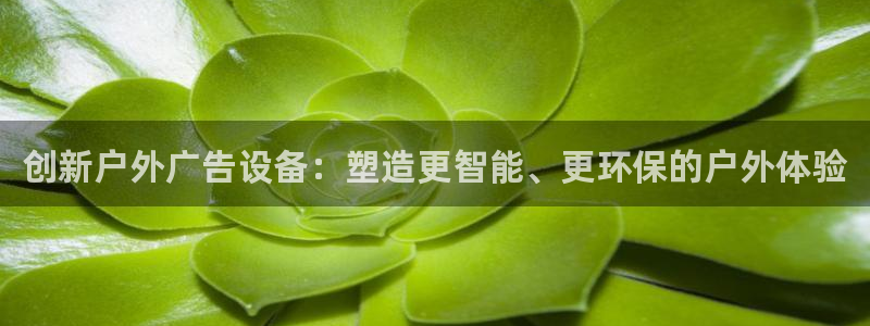 杏宇平台代理怎么赚钱的：创新户外广告设备：塑造更智能、更环保的户外体验