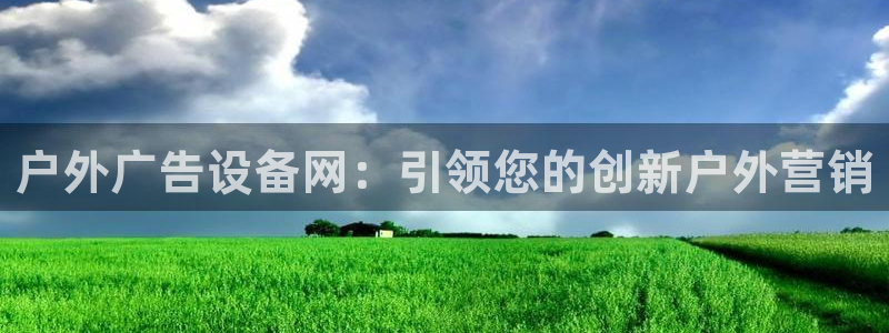杏宇平台招商怎么样：户外广告设备网：引领您的创新户外营销
