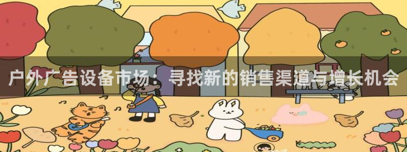 杏宇平台登陆：户外广告设备市场：寻找新的销售渠道与增长机会
