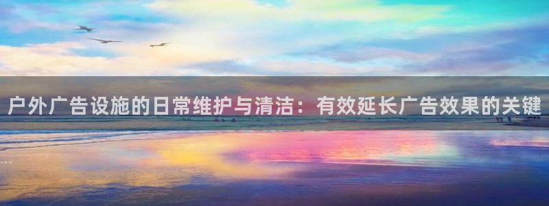 杏宇平台代理怎么样赚钱：户外广告设施的日常维护与清洁：有效延长广告效果的关键