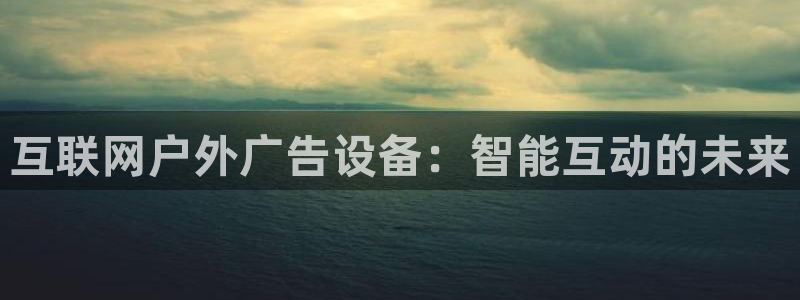 杏宇平台登录步骤：互联网户外广告设备：智能互动的未来