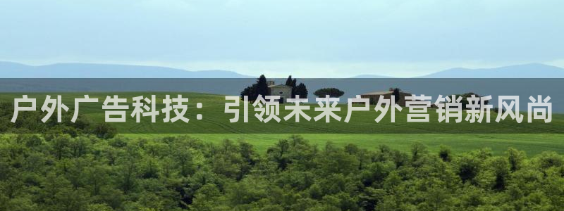 杏宇官方平台官网下载：户外广告科技：引领