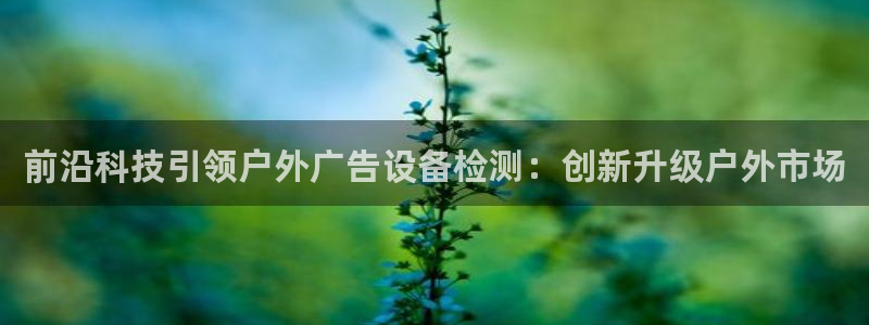 杏宇平台代理怎么样：前沿科技引领户外广告