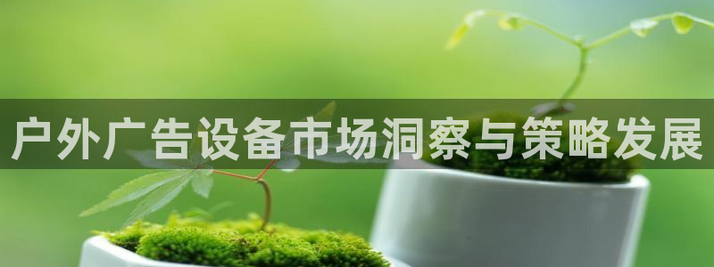 杏宇平台测速链接：户外广告设备市场洞察与