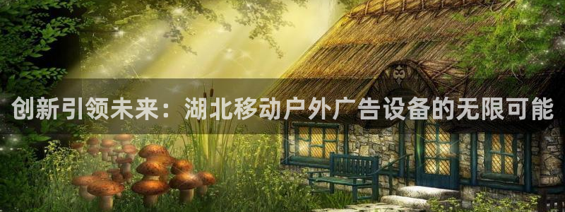 杏宇平台总代理电话：创新引领未来：湖北移动户外广告设备的无限可能