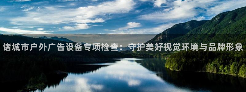 杏宇平台注册地址在哪里：诸城市户外广告设备专项检查：守护美好视觉环境与品牌形象