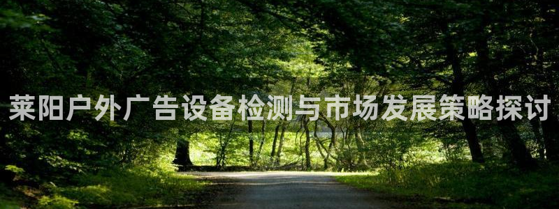 杏宇平台招商电话号码：莱阳户外广告设备检测与市场发展策略探讨