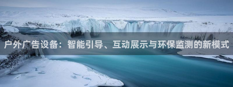 杏宇平台客服：户外广告设备：智能引导、互动展示与环保监测的新模式