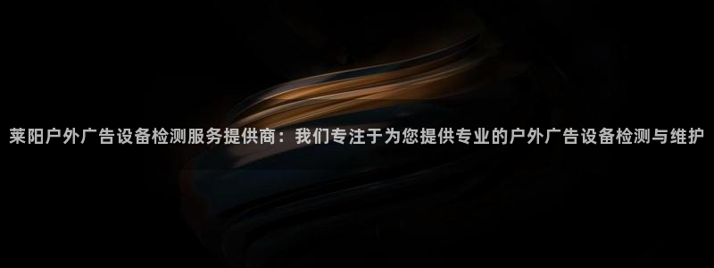 杏宇平台代理多少钱：莱阳户外广告设备检测